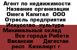 Агент по недвижимости › Название организации ­ Омега-Капитал, ООО › Отрасль предприятия ­ Искусство, культура › Минимальный оклад ­ 45 000 - Все города Работа » Вакансии   . Дагестан респ.,Кизилюрт г.